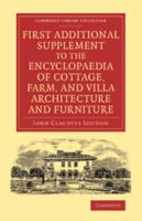 First Additional Supplement to the Encyclopaedia of Cottage, Farm, and Villa Architecture and Furniture: Bringing the Work Down to 1842 1108071635 Book Cover