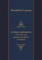 A Calme Consolatory View of the Sad Tempestuous Affaires in England 5518743505 Book Cover