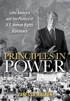 Principles in Power : Latin America and the Politics of U. S. Human Rights Diplomacy 150171368X Book Cover