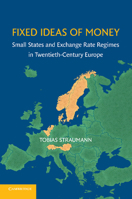 Fixed Ideas of Money: Small States and Exchange Rate Regimes in Twentieth-Century Europe 1107616379 Book Cover