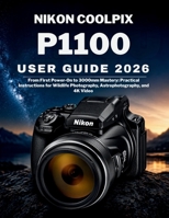 Nikon Coolpix P1100 User Guide 2026: From First Power-On to 3000mm Mastery: Practical Instructions for Wildlife Photography, Astrophotography, and 4K Video B0GXF4LKL5 Book Cover