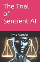 The Trial of Sentient AI (The Alarican Chronicles) B0DT1JQHPV Book Cover