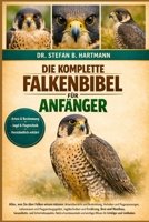 DIE KOMPLETTE FALKENBIBEL FÜR ANFÄNGER: Alles, was Sie über Falken wissen müssen: Artenübersicht und Bestimmung, Verhalten und Fluganpassungen, ... für Anfänger und Liebhaber. (German Edition) B0GN2QJT7D Book Cover