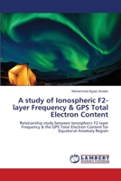 A study of Ionospheric F2-layer Frequency & GPS Total Electron Content: Relationship study between Ionospheric F2-layer Frequency & the GPS Total Electron Content for Equatorial Anomaly Region 3659177091 Book Cover