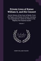 Private Lives of Kaiser William II, and His Consort: Secret History of the Court of Berlin, from the Papers and Diaries of Ursula, Countess Von Eppinghoven, Dame Du Palais to Her Majesty the Empress-Q 1377577600 Book Cover