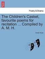 The Children's Casket, favourite poems for recitation ... Compiled by A. M. H. 1241089353 Book Cover