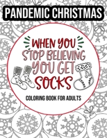 PANDEMIC CHRISTMAS - When You Stop Believing You Get Socks: Coloring Book for Adults: Relatable Quarantine Christmas Sarcastic Quotes B08P1H4HBQ Book Cover