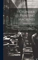 Cylinder Printing Machines: Being A Study Of The Mechanism And Operation Of The Principal Types Of Cylinder Printing Machines 1020594896 Book Cover