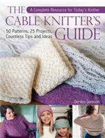 The Cable Knitter's Guide: 50 Patterns, 25 Projects, Countless Tips and Ideas 1570767920 Book Cover
