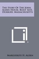 The Story of the John Alden House, Built 1653, Duxbury, Massachusetts 1258495457 Book Cover