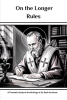 On the Longer Rules: A Thematic Study of the Writings of St. Basil the Great B0FHWBY379 Book Cover