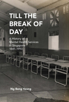 Till The Break of Day: A History of Mental Health Services in Singapore, 1841-1993 9814722405 Book Cover