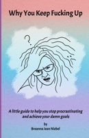 Why You Keep Fucking Up: A little guide to help you stop procrastinating and achieve your damn goals B0BBY1PRR8 Book Cover