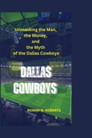 DALLAS COWBOYS: Unmasking the Man, the Money, and the Myth of the Dallas Cowboys B0CQWP86GL Book Cover