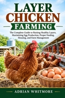 LAYER CHICKEN FARMING: The Complete Guide to Raising Healthy Layers, Maximizing Egg Production, Proper Feeding, Housing, and Farm Management B0HK7JBPV9 Book Cover
