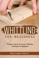 Whittling for Beginners: Woodcarving for Everyone: Whittling Techniques for Beginners 1088208339 Book Cover