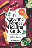 The Cayenne Pepper Healing Guide: Unlock Natural Remedies for Weight Loss,Pain Relief,Digestion and Detox B0DSPSN1GQ Book Cover