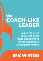 The Coach-like Leader: Solution-focused conversations to ignite engagement, boost capability & launch performance 1923007629 Book Cover