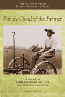 For the Good of the Farmer: A Biography of John Harrison Skinner, Dean of Purdue Agriculture 1557536430 Book Cover