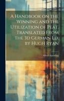 A Handbook on the Winning and the Utilization of Peat. Translated From the 3d German ed. by Hugh Ryan 1020782757 Book Cover