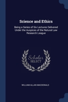 Science and Ethics: Being a Series of Six Lectures Delivered Under the Auspices of the Natural Law Research League 1297885082 Book Cover