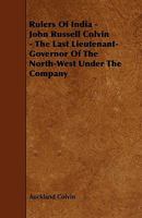 John Russell Colvin: The Last Lieutenant-Governor of the North-West Under the Company 1149529946 Book Cover