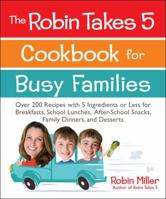 The Robin Takes 5 Cookbook for Busy Families: Over 200 Recipes with 5 Ingredients or Less for Breakfasts, School Lunches, After-School Snacks, Family Dinners, and Desserts 1449436889 Book Cover