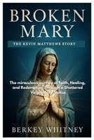 BROKEN MARY: THE KEVIN MATTHEWS STORY: The miraculous journey of Faith, Healing, and Redemption Through a Shattered Virgin Mary Statue B0FSF3K4PT Book Cover