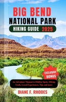 BIG BEND NATIONAL PARK HIKING GUIDE 2025: An Adventure Manual to Hidden Spots, Hiking Trails, Local Experiences, Tips and more B0FDVK2H4W Book Cover