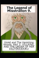 The Legend of Misstrallon 9.: Violet and The Vanishing Woods, Part 3: VILLAINS, AND THE ORDER OF HER DILITÍRIODOKU (Aeons of Light) B0C1J2GSQV Book Cover