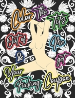 Color The Tits Out Of Me & Get Your Fucking Coupon: Sex Coupons Coloring Book for Adults | Personalized Valentines Day Gift Idea for Him | 52 Stress ... | Fulfill his Sexual Wishes and Desires B083XW63MY Book Cover