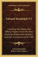 Edward Randolph V3: Including His Letters And Official Papers From The New England, Middle And Southern Colonies In America 1676-1703 1163110191 Book Cover