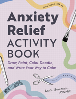 Anxiety Relief Activity Book: Draw, Paint, Color, Doodle, and Write Your Way to Calm B0CJG2C17G Book Cover