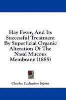 Hay Fever and Its Successful Treatment by Superficial Organic Alteration of the Nasal Mucous Membrane 1014475031 Book Cover