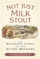 Not Just Milk Stout: The Mackeson Family and their Hythe Brewery 1803994576 Book Cover