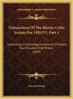 Transactions Of The Iberno-Celtic Society For 1820 V1, Part 1: Containing A Chronological Account Of Nearly Four Hundred Irish Writers 1437355374 Book Cover