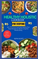 HEALTHY HOLISTIC COOKBOOK FOR EVERYONE: 250+ Effortlessly and Freely Healthy Plant Based Recipes for Vibrant Living and Mindful Eating B0CWV5KJXS Book Cover