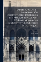 Temples Anciens Et Modernes, Ou Observations Historiques Et Critiques Sur Les Plus Célèbres Monumens D'architecture Grecque Et Gothique... 1276035713 Book Cover