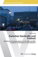 Zwischen Kontrolle und Freiheit: Katholische Druckerzeugnisse in der SBZ und DDR. Erarbeitet am Beispiel von Sterbebildern 3639629310 Book Cover