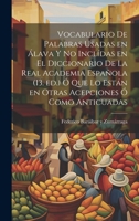 Vocabulario de palabras usadas en Álava y no inclídas en el Diccionario de la Real academia española (13. ed.) ó que lo están en otras acepciones ó como anticuadas 1022229362 Book Cover