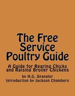The Free Service Poultry Guide: A Guide for Rearing Chicks and Raising Broiler Chickens 1539926575 Book Cover
