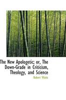 The New Apologetic; or, The Down-Grade in Criticism, Theology, and Science 1021960640 Book Cover