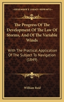 The Progress of the Development of the Law of Storms, and of the Variable Winds: With the Practical Application of the Subject to Navigation; Illustrated by Charts and Wood-Cuts 1018372199 Book Cover