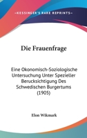 Die Frauenfrage: Eine Okonomisch-Soziologische Untersuchung Unter Spezieller Berucksichtigung Des Schwedischen Burgertums (1905) 1161092013 Book Cover