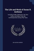 The Life and Work of Susan B. Anthony: Including Public Addresses, Her Own Letters and Many From Her Contemporaries During Fifty Years 1016706359 Book Cover