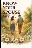 Know Your Spouse Well: A Practical Christian Guide to Understanding the Person You Married, Starting with Yourself (Love Well Marriage Series) B0GV88TDTW Book Cover