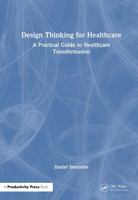 Design Thinking for Healthcare: A Practical Guide to Healthcare Transformation 1041269390 Book Cover
