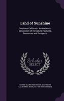 Land of Sunshine: Southern California : An Authentic Description of Its Natural Features, Resources and Prospects 1144096332 Book Cover