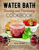 Water Bath Canning and Preserving Cookbook: With step-by-step instructions and tips along with proven techniques for preserving your favorite delicious recipes for Sustainable Living B0CN8NJ74V Book Cover