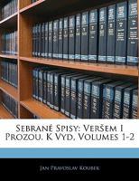 Sebrané Spisy: Veršem I Prozou. K Vyd, Volumes 1-2 1142255824 Book Cover